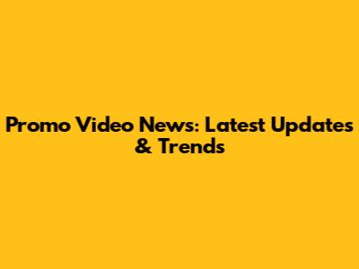 Promo Video News: Latest Updates & Trends