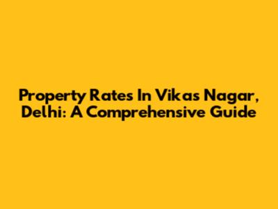 Property Rates In Vikas Nagar, Delhi: A Comprehensive Guide