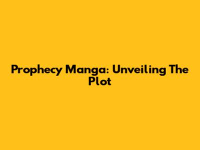 Prophecy Manga: Unveiling The Plot