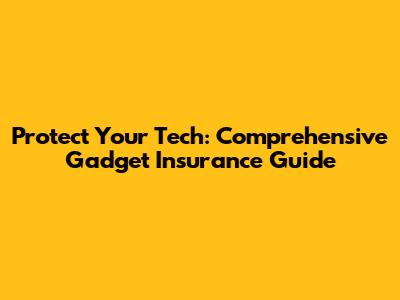 Protect Your Tech: Comprehensive Gadget Insurance Guide