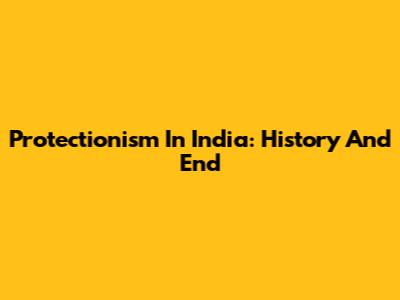 Protectionism In India: History And End