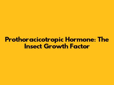 Prothoracicotropic Hormone: The Insect Growth Factor