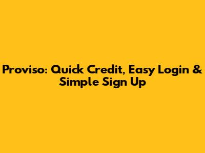 Proviso: Quick Credit, Easy Login & Simple Sign Up