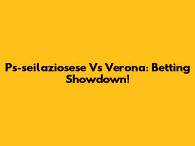 Ps-seilaziosese Vs Verona: Betting Showdown!