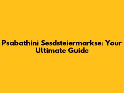 Psabathini Sesdsteiermarkse: Your Ultimate Guide