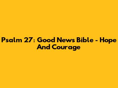 Psalm 27: Good News Bible - Hope And Courage