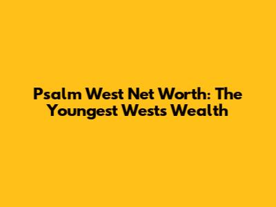 Psalm West Net Worth: The Youngest West's Wealth