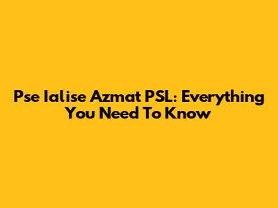 Pse Ialise Azmat PSL: Everything You Need To Know