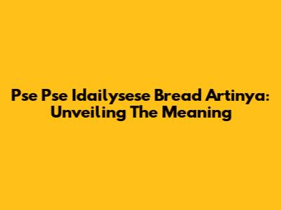 Pse Pse Idailysese Bread Artinya: Unveiling The Meaning