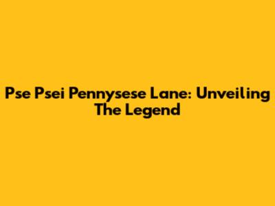 Pse Psei Pennysese Lane: Unveiling The Legend