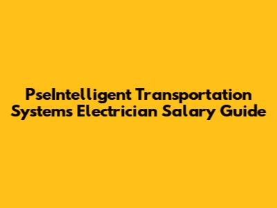 PseIntelligent Transportation Systems Electrician Salary Guide