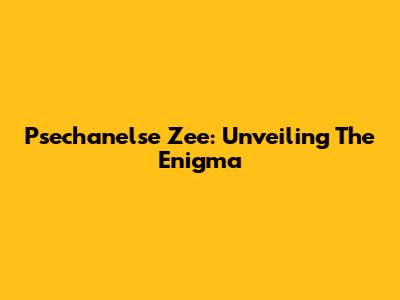 Psechanelse Zee: Unveiling The Enigma