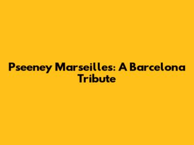 Pseeney Marseilles: A Barcelona Tribute