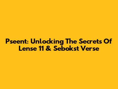 Pseent: Unlocking The Secrets Of Lense 11 & Sebokst Verse