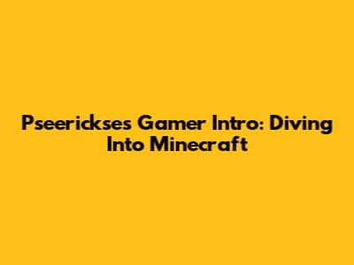 Pseerickse's Gamer Intro: Diving Into Minecraft