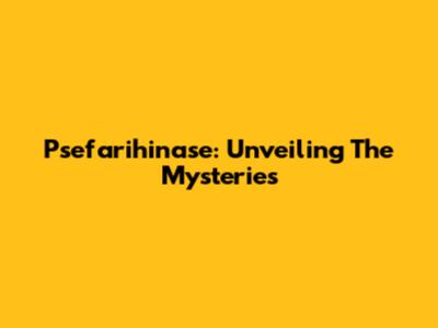 Psefarihinase: Unveiling The Mysteries