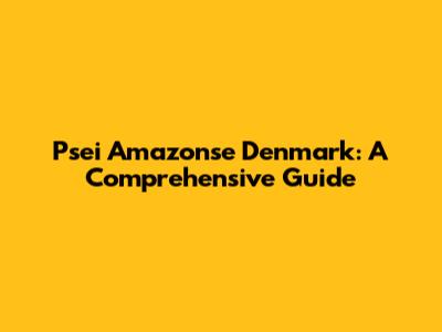 Psei Amazonse Denmark: A Comprehensive Guide