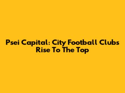 Psei Capital: City Football Club's Rise To The Top