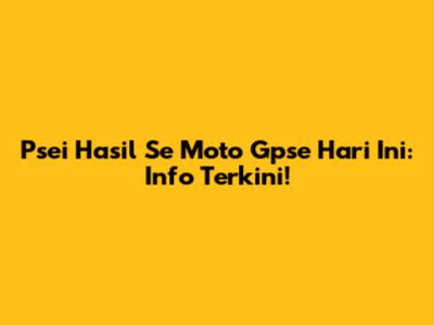Psei Hasil Se Moto Gpse Hari Ini: Info Terkini!