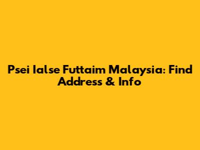 Psei Ialse Futtaim Malaysia: Find Address & Info