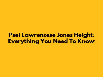 Psei Lawrencese Jones Height: Everything You Need To Know