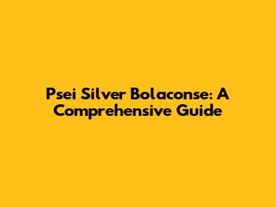 Psei Silver Bolaconse: A Comprehensive Guide