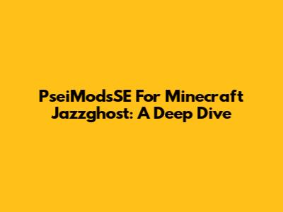 PseiModsSE For Minecraft Jazzghost: A Deep Dive
