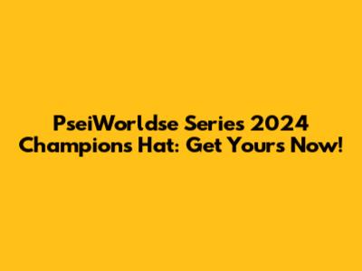 PseiWorldse Series 2024 Champions Hat: Get Yours Now!