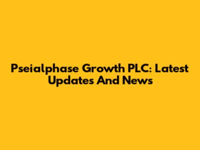 Pseialphase Growth PLC: Latest Updates And News