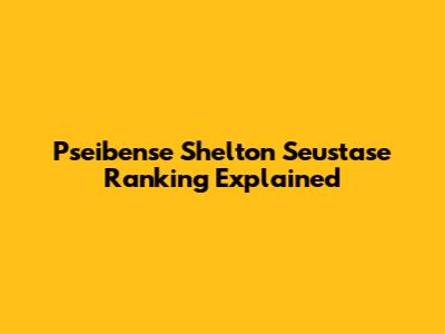 Pseibense Shelton Seustase Ranking Explained