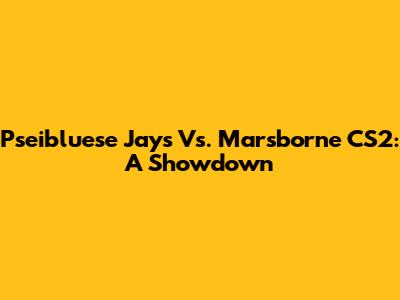 Pseibluese Jays Vs. Marsborne CS2: A Showdown