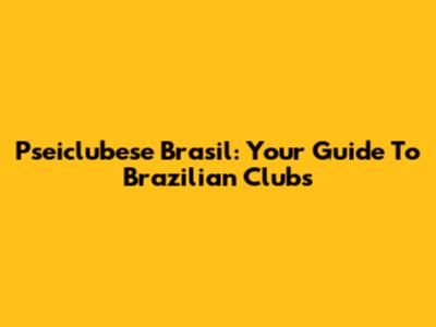 Pseiclubese Brasil: Your Guide To Brazilian Clubs