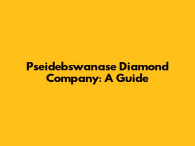 Pseidebswanase Diamond Company: A Guide