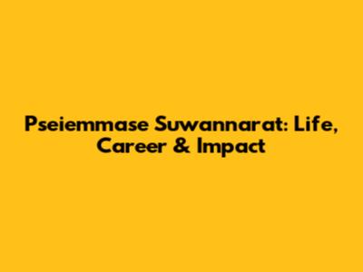 Pseiemmase Suwannarat: Life, Career & Impact