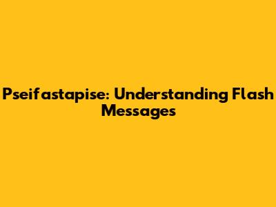 Pseifastapise: Understanding Flash Messages