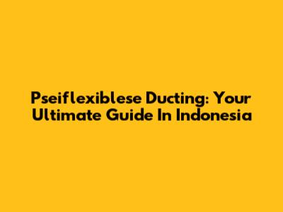Pseiflexiblese Ducting: Your Ultimate Guide In Indonesia