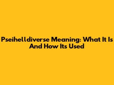 Pseihelldiverse Meaning: What It Is And How It's Used