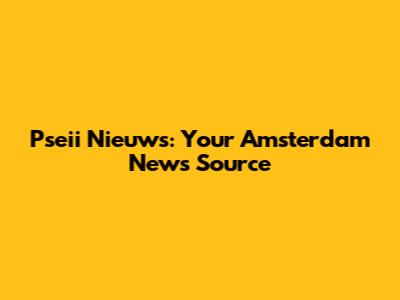 Pseii Nieuws: Your Amsterdam News Source