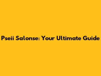 Pseii Salonse: Your Ultimate Guide