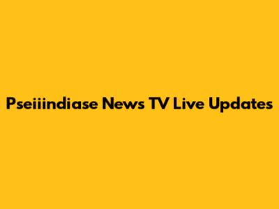 Pseiiindiase News TV Live Updates