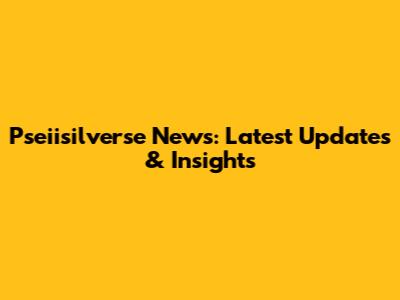 Pseiisilverse News: Latest Updates & Insights