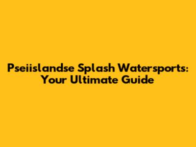 Pseiislandse Splash Watersports: Your Ultimate Guide
