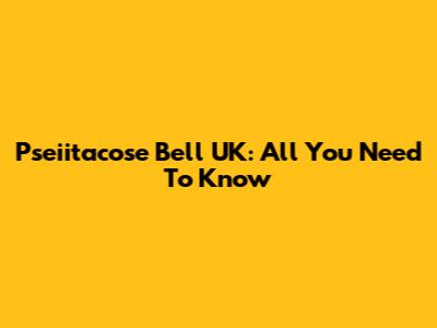 Pseiitacose Bell UK: All You Need To Know