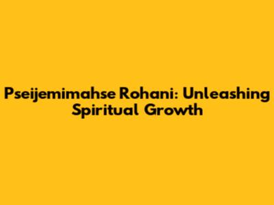 Pseijemimahse Rohani: Unleashing Spiritual Growth