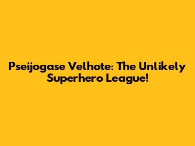 Pseijogase Velhote: The Unlikely Superhero League!