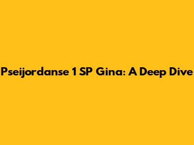 Pseijordanse 1 SP Gina: A Deep Dive