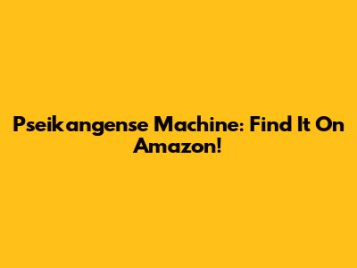 Pseikangense Machine: Find It On Amazon!