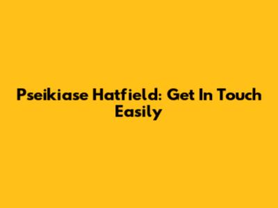Pseikiase Hatfield: Get In Touch Easily
