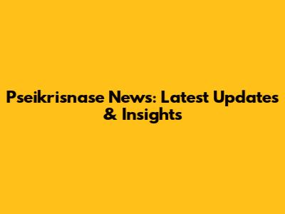 Pseikrisnase News: Latest Updates & Insights