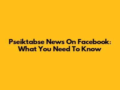 Pseiktabse News On Facebook: What You Need To Know
